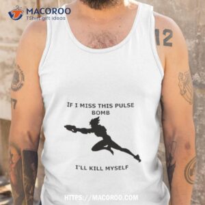 if i miss this pulse bomb i ll kill myself shirt tank top