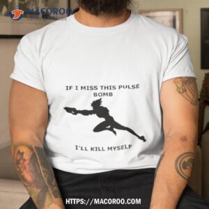 if i miss this pulse bomb i ll kill myself shirt tshirt