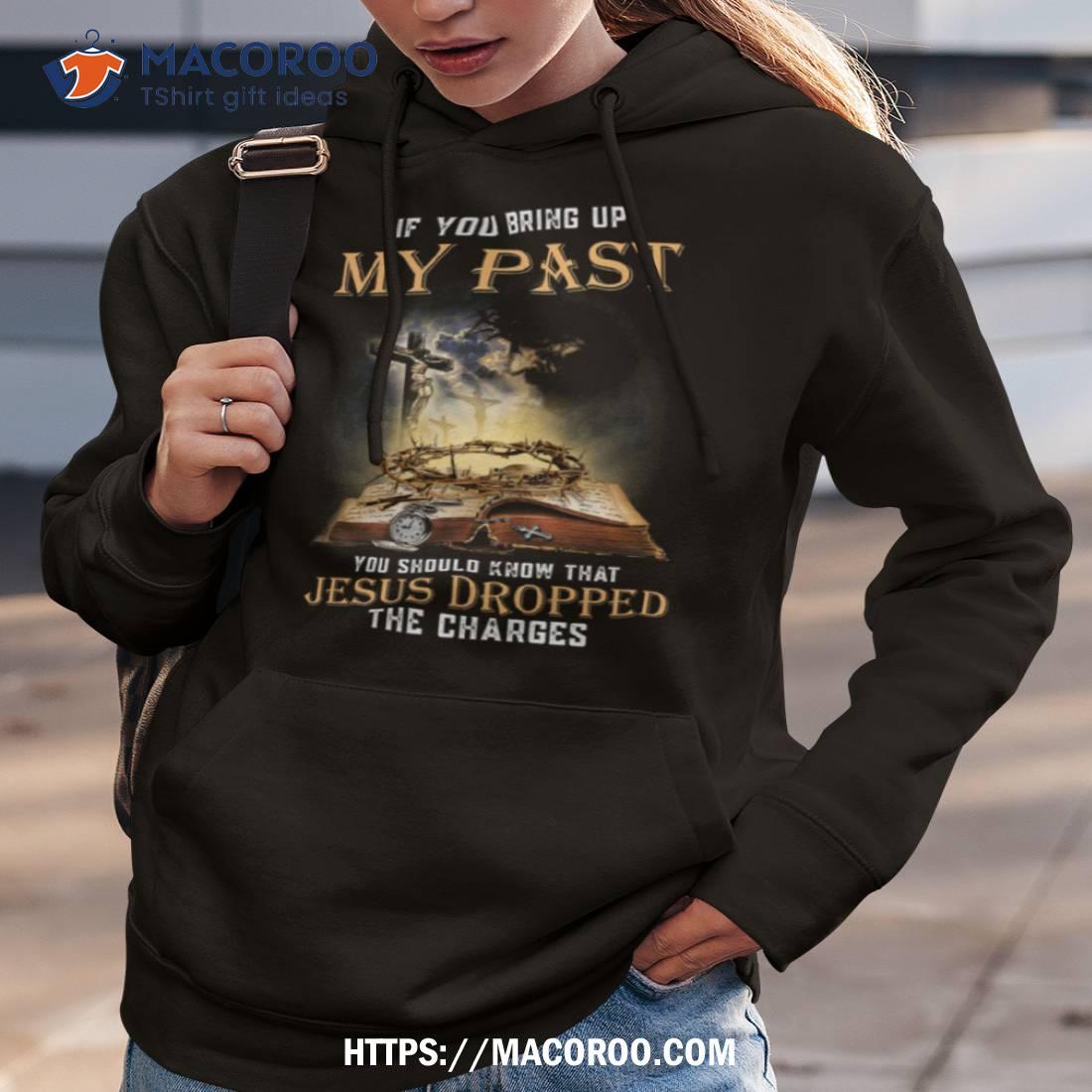 If You Bring Up My Past You Should Know That Jesus Dropped The Charges Tshirt If You Bring Up My Past You Should Know That Jesus Dropped The Charges Tshirt