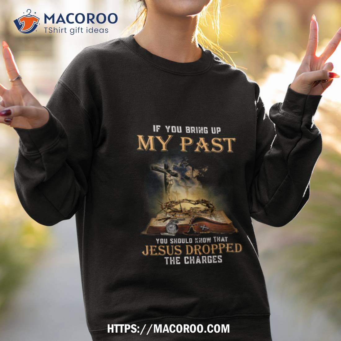 If You Bring Up My Past You Should Know That Jesus Dropped The Charges Tshirt If You Bring Up My Past You Should Know That Jesus Dropped The Charges Tshirt