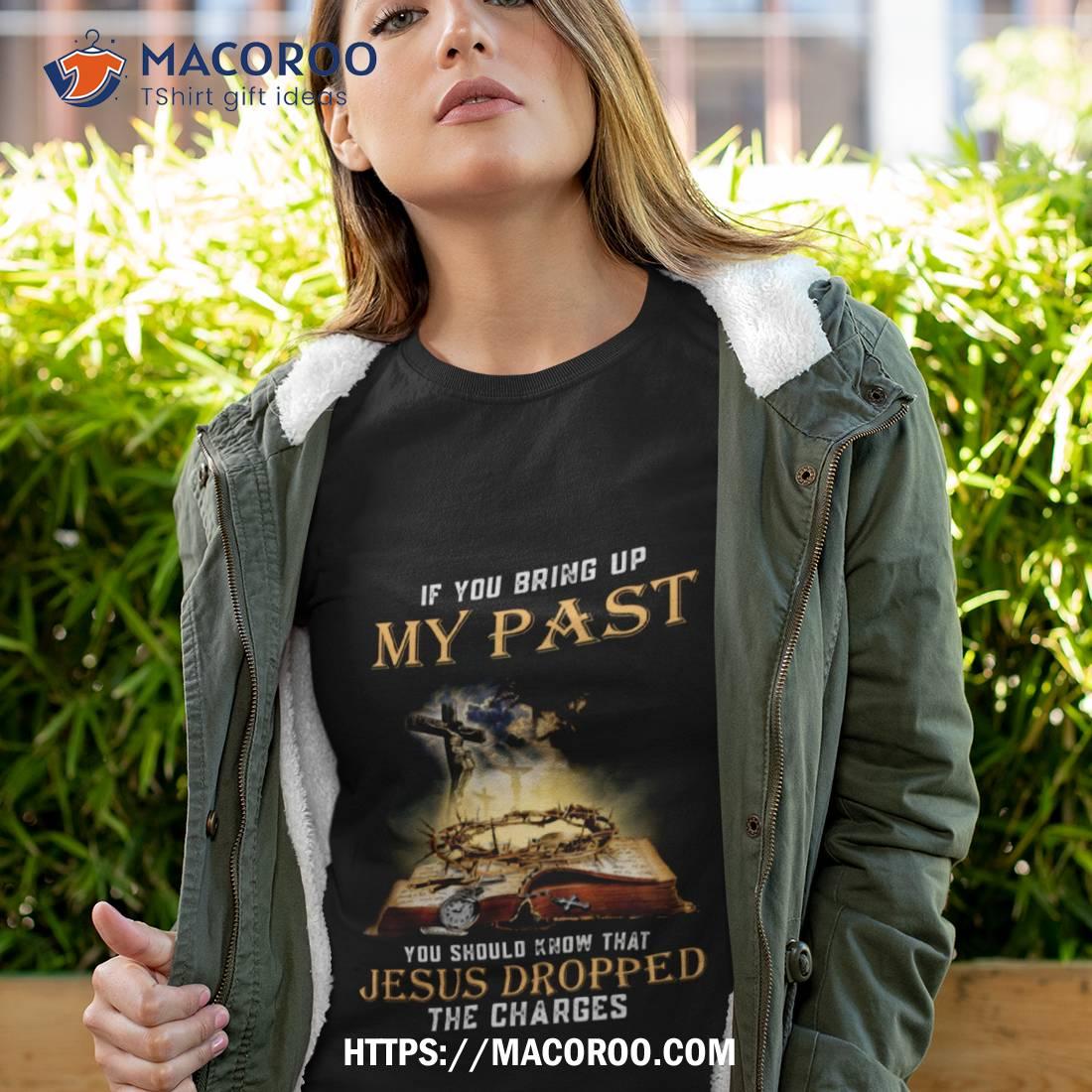 If You Bring Up My Past You Should Know That Jesus Dropped The Charges Tshirt If You Bring Up My Past You Should Know That Jesus Dropped The Charges Tshirt
