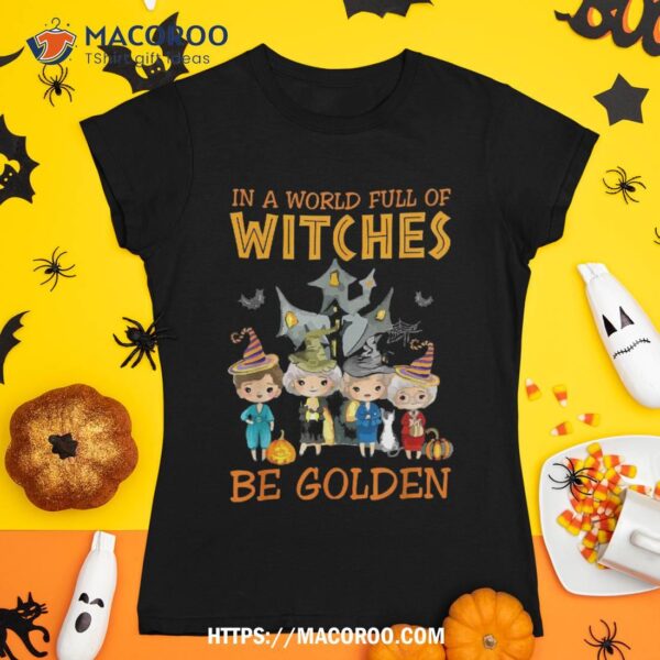 In A World Full Of Witches Be Golden Family And Friends Shirt