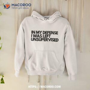 in my defense i was left unsupervised t shirt cool funny small gifts for dad hoodie