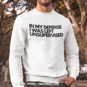 in my defense i was left unsupervised t shirt cool funny small gifts for dad sweatshirt