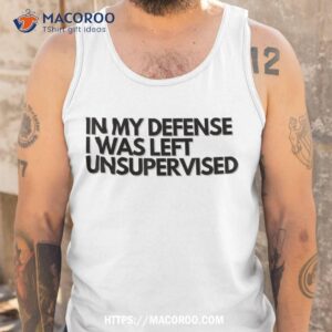 in my defense i was left unsupervised t shirt cool funny small gifts for dad tank top