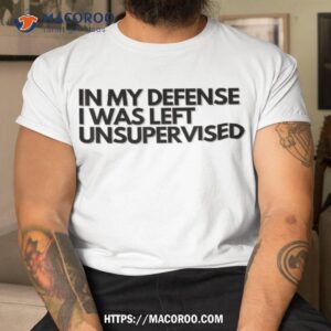 In My Defense I Was Left Unsupervised T Shirt Cool Funny, Small Gifts For Dad