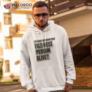 is this woman the filthiest person alive new shirt hoodie 2