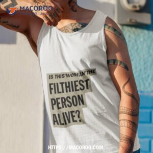 is this woman the filthiest person alive new shirt tank top 1