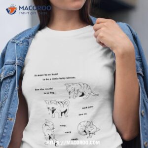 it must be so hard to be a little baby kitten for the world is so big shirt tshirt