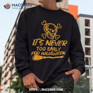 it s never too early for halloween shirt skull pumpkin sweatshirt