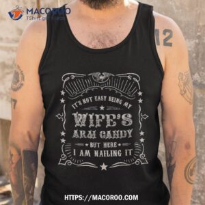 it s not easy being my wife s arm candy shirt funny husband shirt unique gifts for dad tank top