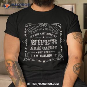 it s not easy being my wife s arm candy shirt funny husband shirt unique gifts for dad tshirt