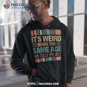 it s weird being the same age as old people funny retro shirt first time dad gifts hoodie 1