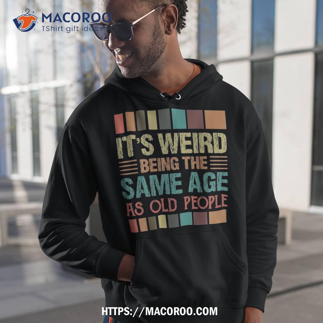 It's Weird Being The Same Age As Old People Funny Retro Shirt, First Time  Dad Gifts