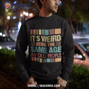 it s weird being the same age as old people funny retro shirt first time dad gifts sweatshirt