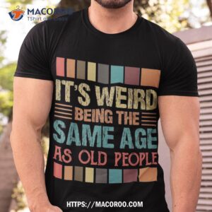 it s weird being the same age as old people funny retro shirt first time dad gifts tshirt