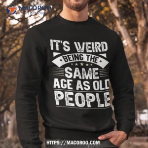 it s weird being the same age as old people retro shirt cool fathers day gifts sweatshirt