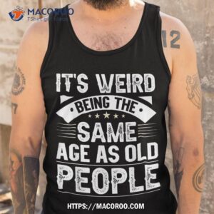 it s weird being the same age as old people retro shirt cool fathers day gifts tank top