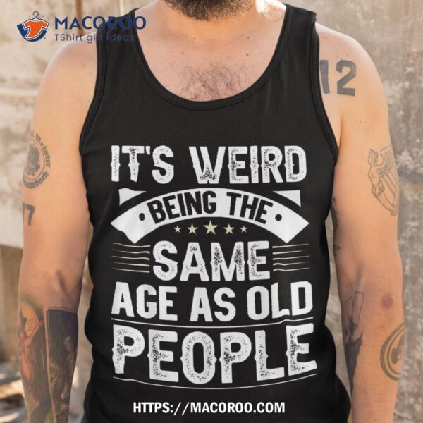 It`s Weird Being The Same Age As Old People Retro Shirt, Cool Fathers Day Gifts