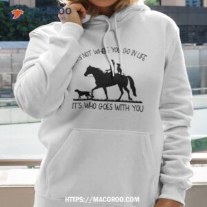 its not where you go in life its who goes with you shirt hoodie