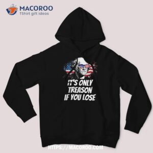 its only treason if you lose george washington american flag shirt hoodie