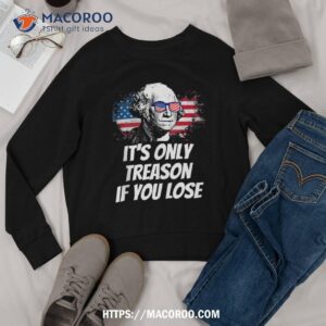 its only treason if you lose george washington american flag shirt sweatshirt