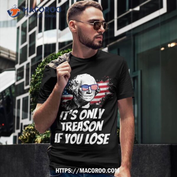 Its Only Treason If You Lose George Washington American Flag Shirt