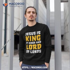 jesus is king amp lord shirt bible verse christian gift ideas for my dad sweatshirt 1