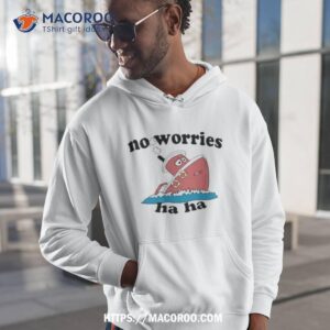 jmcgg no worries haha shirt hoodie 1