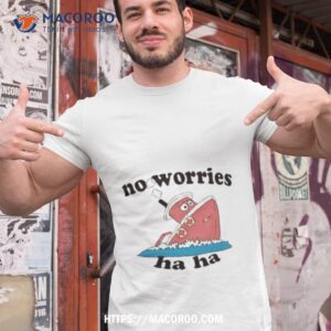 jmcgg no worries haha shirt tshirt 1