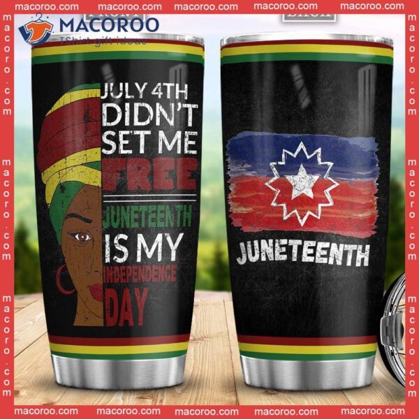 July 4th Didnt Set Me Free Juneteenth Is My Independence Day Africa American Stainless Steel Tumbler