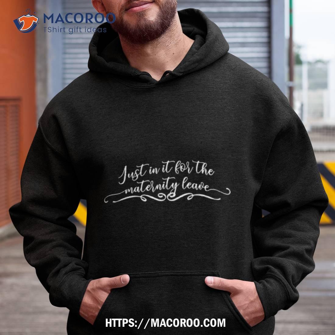 Just In It For The Maternity Leave Shirt Just In It For The Maternity Leave Shirt