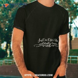 just in it for the maternity leave shirt tshirt