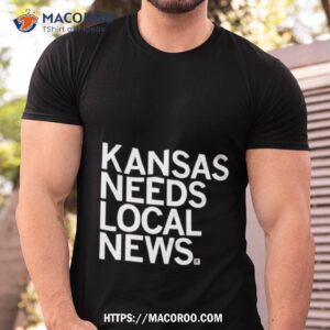 kansas needs local news defense fund shirt tshirt