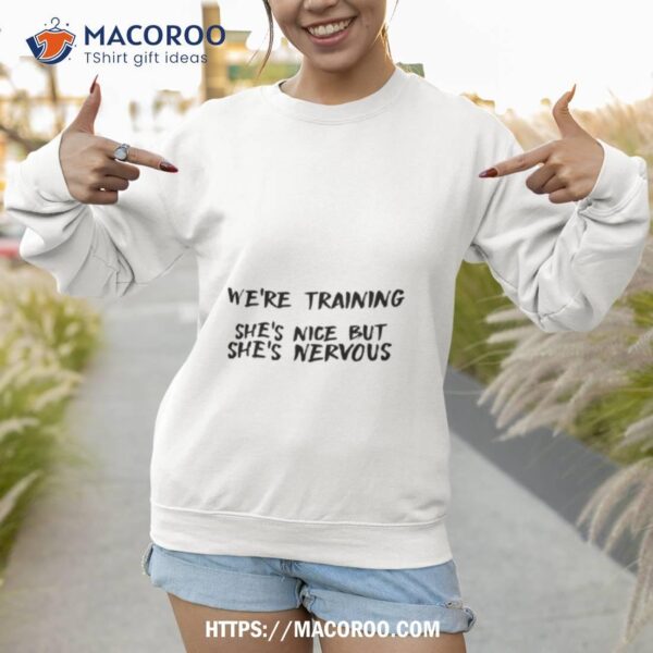 Katie Wearing We’re Training She’s Nice But She’s Nervous Shirt