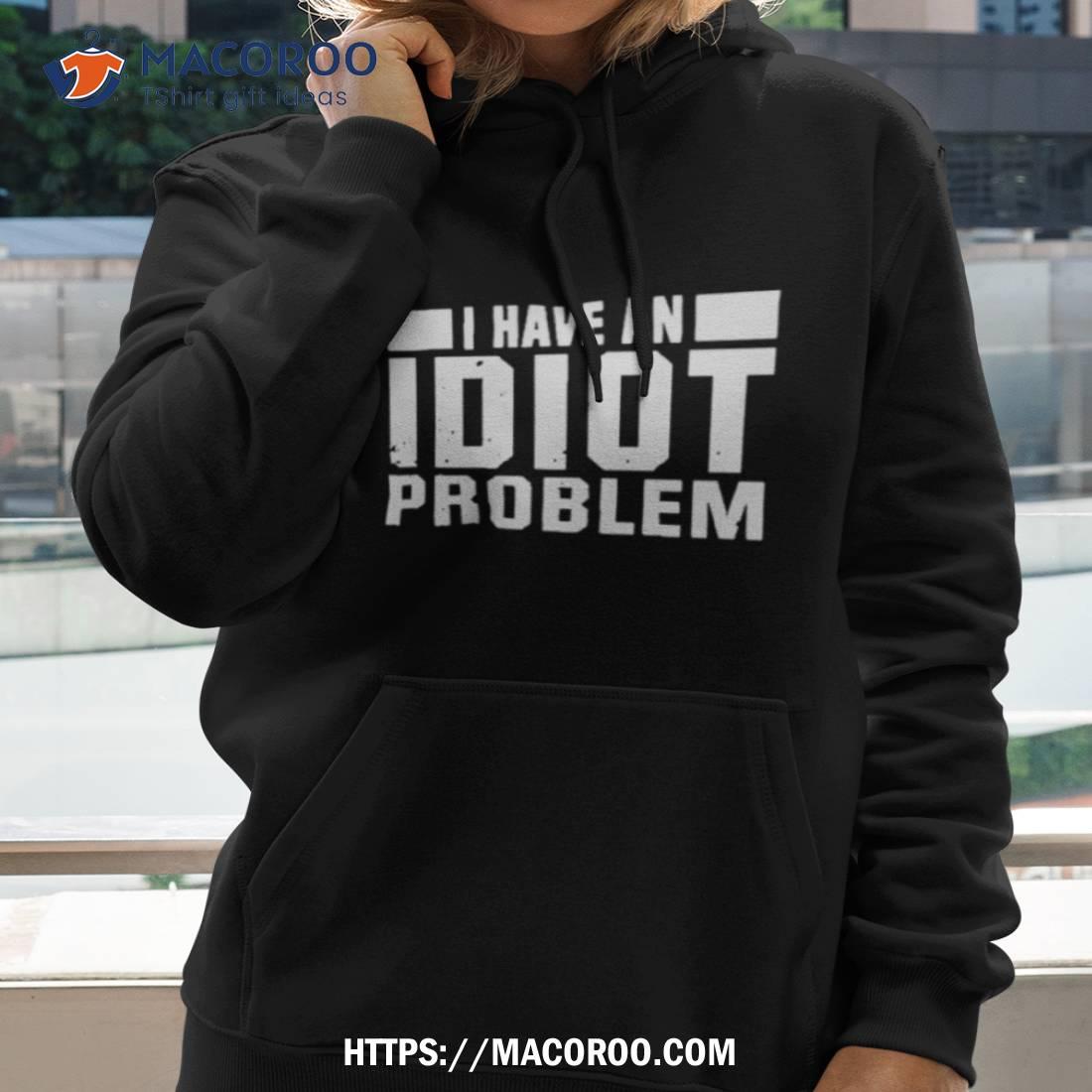 Kevin Owens I Have An Idiot Problem Shirt Kevin Owens I Have An Idiot Problem Shirt