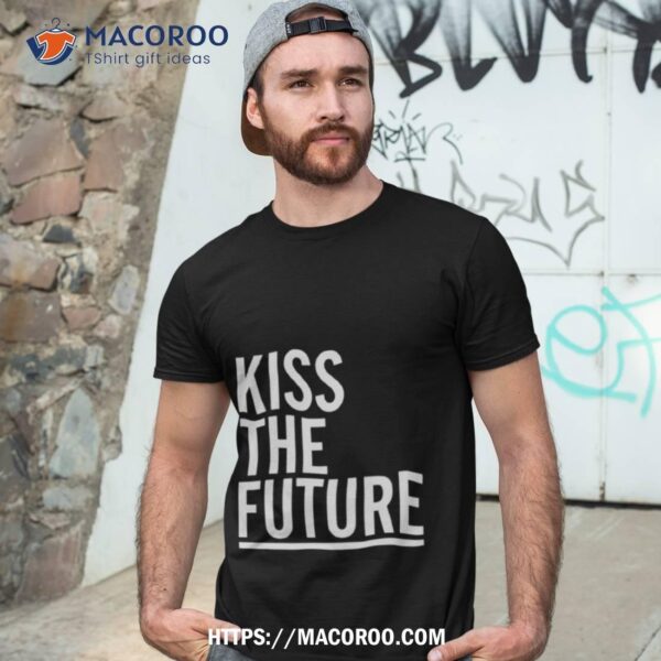 Kiss The Future Shirt