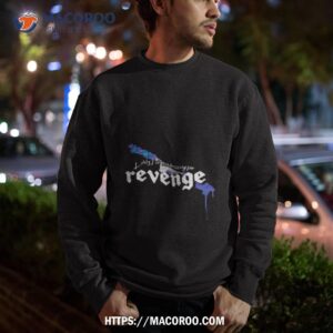 Lately I’ve Been Dressing For Revenge Shirt 2 lately i ve been dressing for revenge shirt sweatshirt