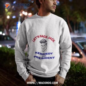Let’s Back Jack Kennedy For Presidenshirt 2 let s back jack kennedy for presidenshirt sweatshirt