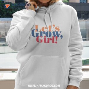 let s grow girl shirt hoodie