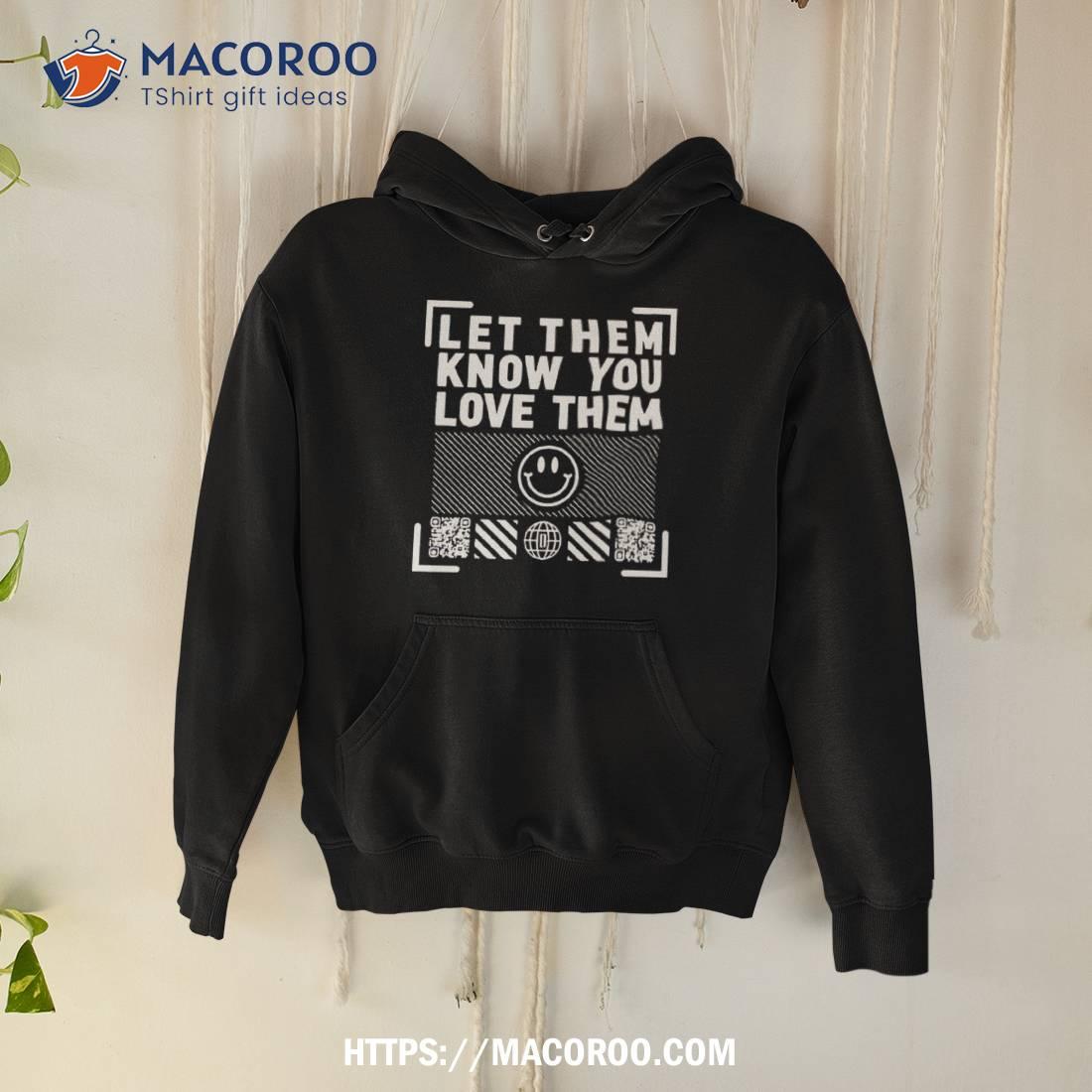 Let Them Know You Love Them Shirt Hoodie
