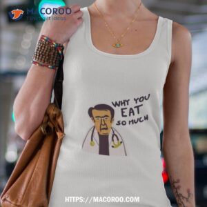 Life Why You Eat So Much Dr Now Shirt 2 life why you eat so much dr now shirt tank top 4