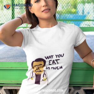 Life Why You Eat So Much Dr Now Shirt 3 life why you eat so much dr now shirt tshirt 1