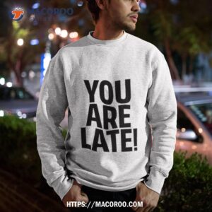 lil meech you are late shirt sweatshirt