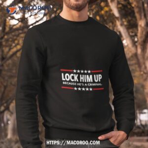 Lock Him Up Because He’s A Criminal Limited Shirt 2 lock him up because he s a criminal limited shirt sweatshirt