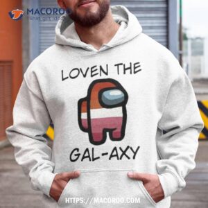 loven the gal axy shirt hoodie