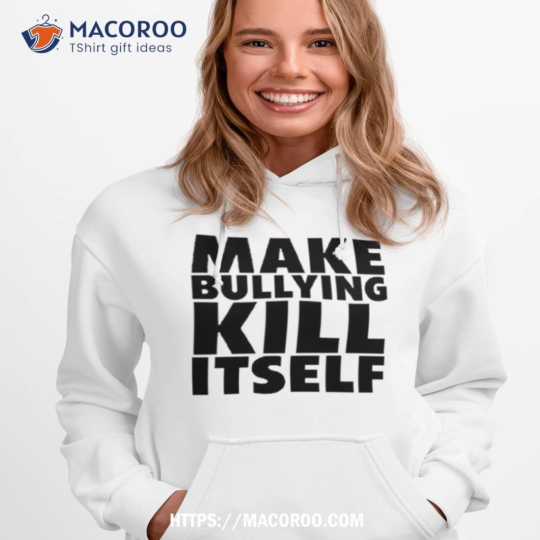 Make Bullying Kill Itself Shirt Make Bullying Kill Itself Shirt