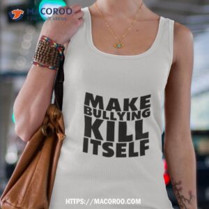 Make Bullying Kill Itself Shirt 3 make bullying kill itself shirt tank top 4