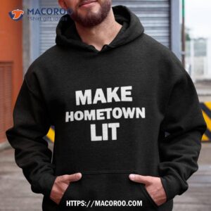 Make Hometown Lit Funny Shirt 1 make hometown lit funny shirt hoodie