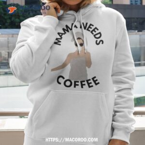 mama needs coffee shirt hoodie 2